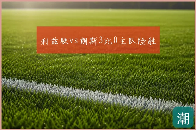 利兹联vs朗斯3比0主队险胜
