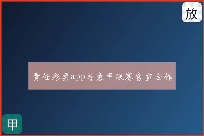 责任彩票app与意甲联赛官宣合作