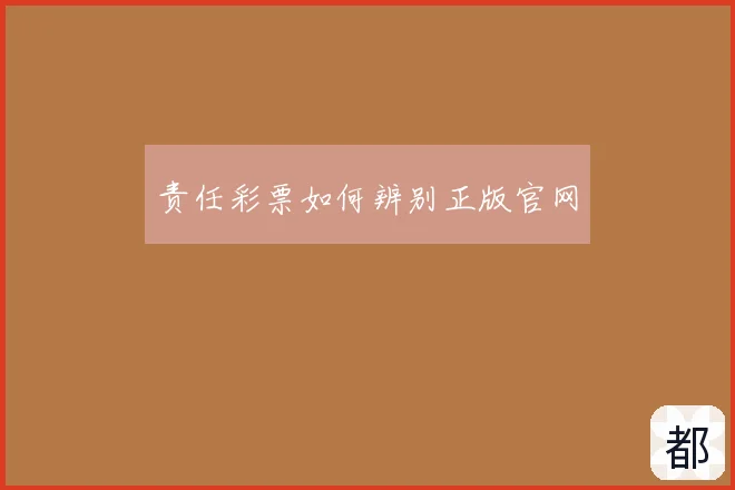 责任彩票如何辨别正版官网