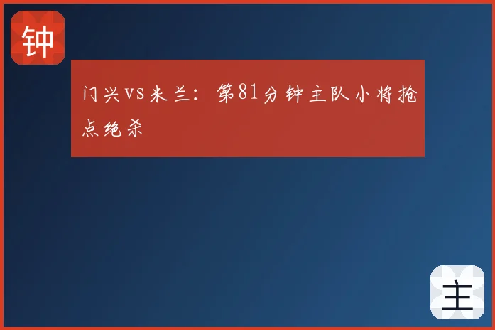 门兴vs米兰:第81分钟主队小将抢点绝杀