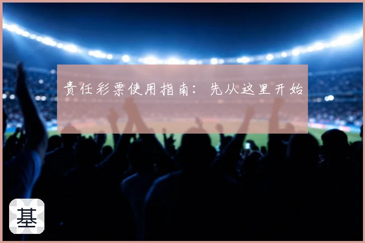 责任彩票使用指南:先从这里开始