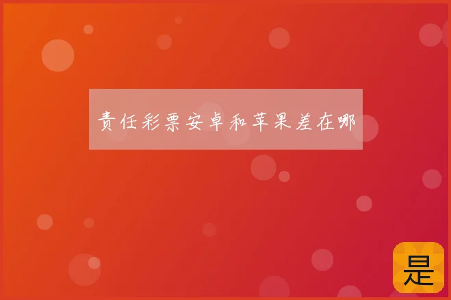 责任彩票安卓和苹果差在哪